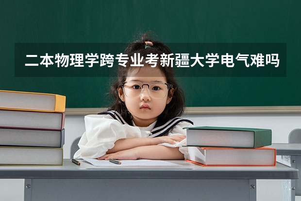 二本物理学跨专业考新疆大学电气难吗