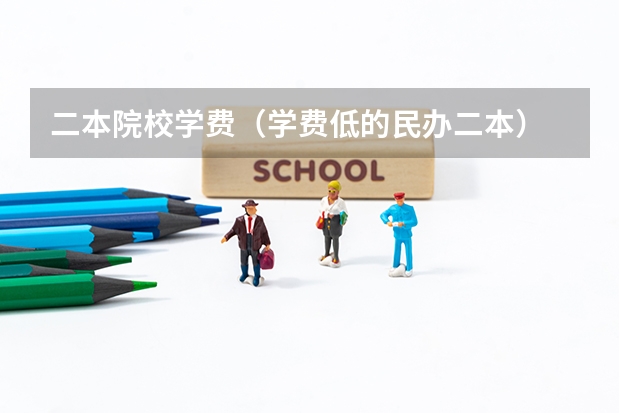 二本院校学费（学费低的民办二本）