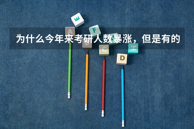 为什么今年来考研人数暴涨,但是有的专业分数线却下降?