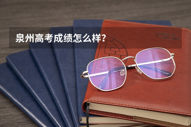 泉州高考成绩怎么样？