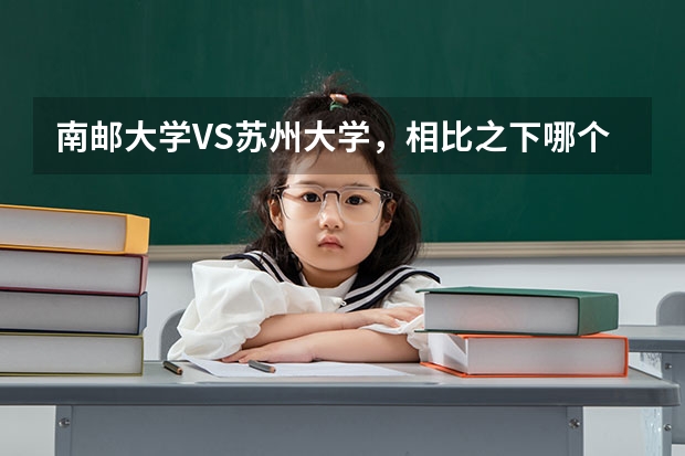 南邮大学VS苏州大学,相比之下哪个实力更强?