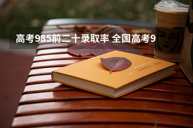 高考985前二十录取率 全国高考985录取率