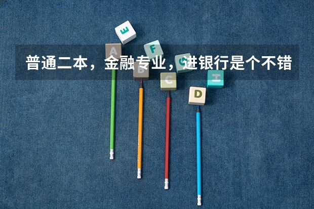 普通二本,金融专业,进银行是个不错的选择吗?你怎么看?