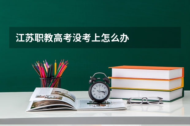 江苏职教高考没考上怎么办