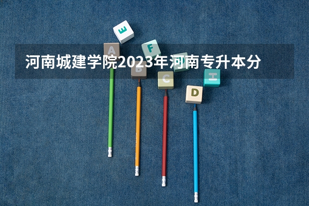 河南城建学院2023年河南专升本分数线是多少?