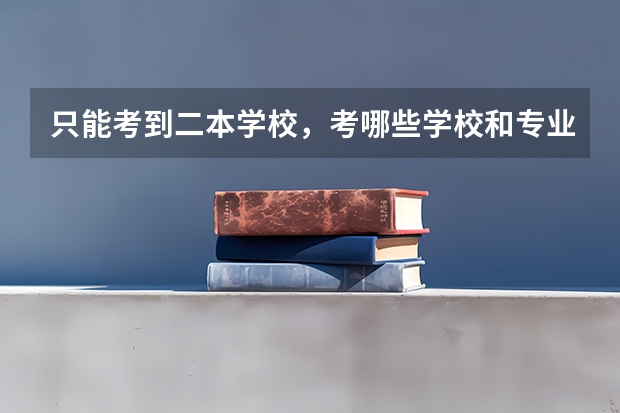 只能考到二本学校,考哪些学校和专业比较好就业?
