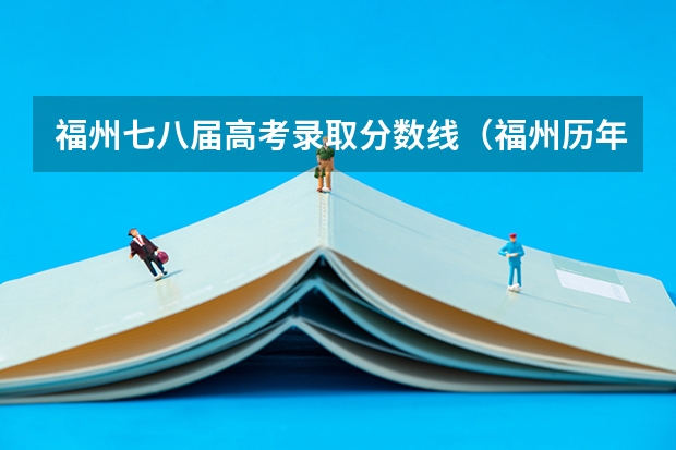 福州七八届高考录取分数线（福州历年各中学高考升学率）