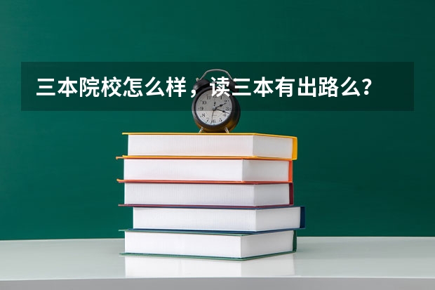 三本院校怎么样，读三本有出路么？