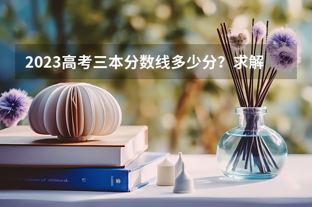 2023高考三本分数线多少分？求解答