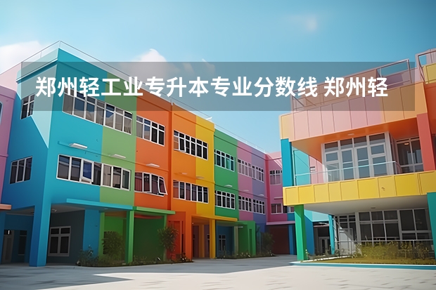 郑州轻工业专升本专业分数线 郑州轻工业专升本2023分数线