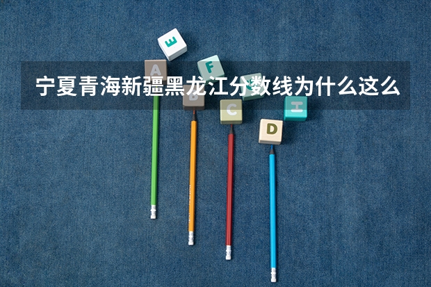 宁夏青海新疆黑龙江分数线为什么这么低
