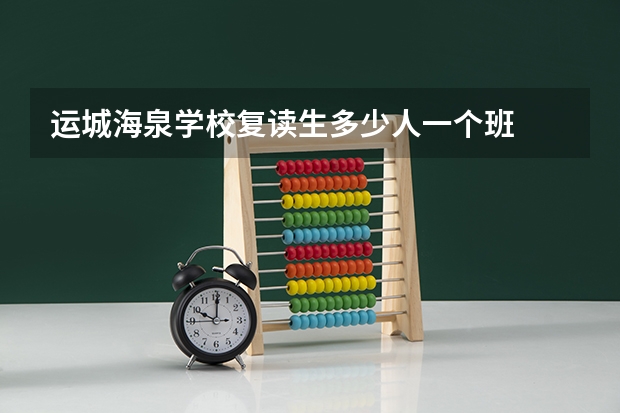 运城海泉学校复读生多少人一个班
