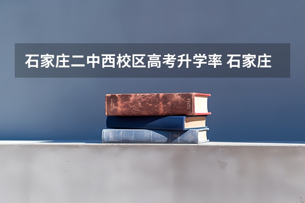 石家庄二中西校区高考升学率 石家庄43中学高考成绩