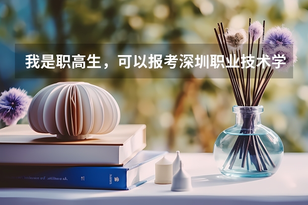 我是职高生,可以报考深圳职业技术学院吗