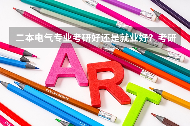 二本电气专业考研好还是就业好?考研推荐哪些学校?
