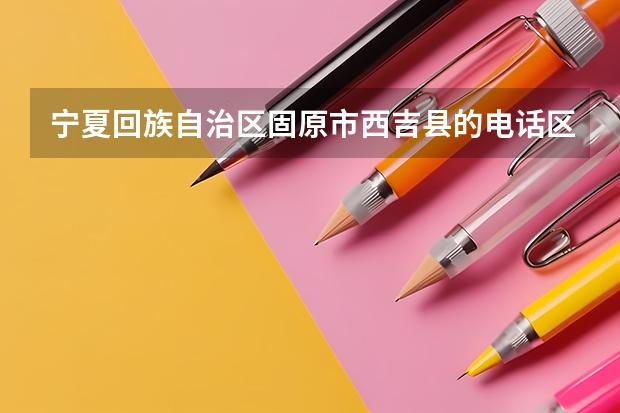 宁夏回族自治区固原市西吉县的电话区号是什么?