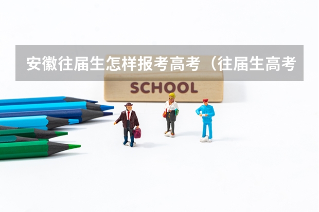 安徽往届生怎样报考高考(往届生高考报名流程?)
