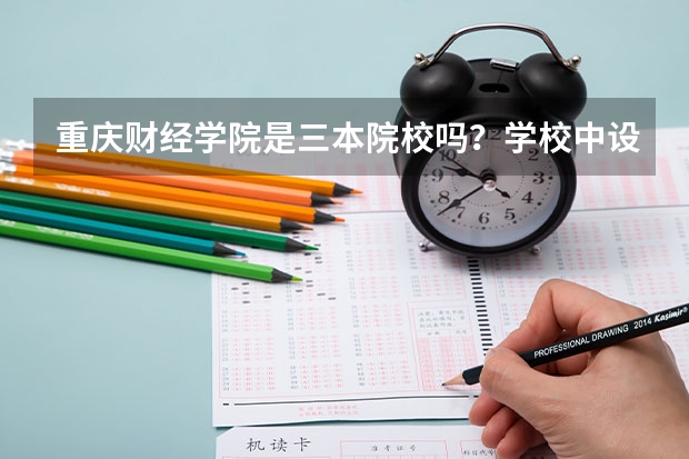 重庆财经学院是三本院校吗?学校中设有哪些专业?