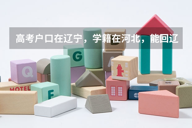高考户口在辽宁,学籍在河北,能回辽宁报考吗