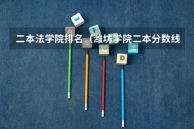 二本法学院排名（潍坊学院二本分数线）
