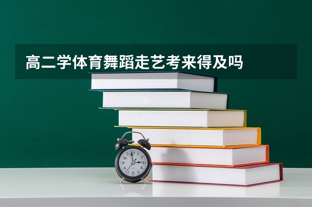高二学体育舞蹈走艺考来得及吗