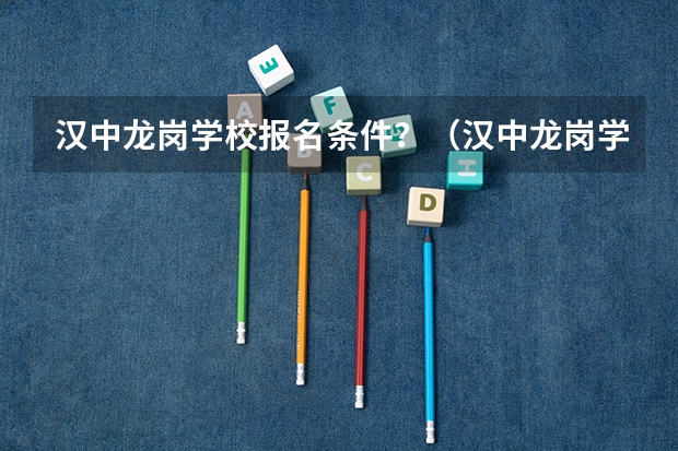汉中龙岗学校报名条件?(汉中龙岗学校高三复读条件)