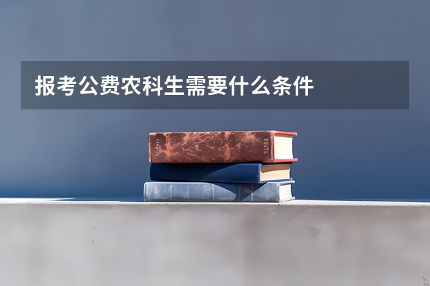 报考公费农科生需要什么条件