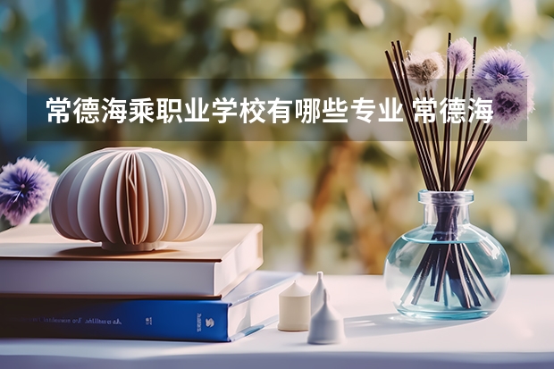 常德海乘职业学校有哪些专业 常德海乘职业学校就业选择