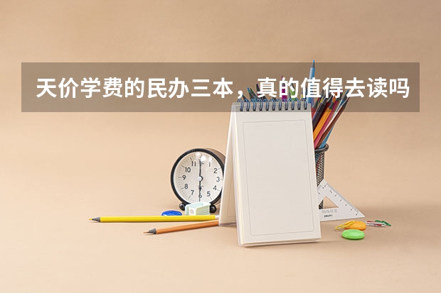 天价学费的民办三本，真的值得去读吗？