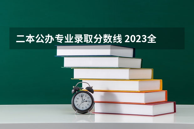 二本公办专业录取分数线 2023全国公办二本最低录取分数线