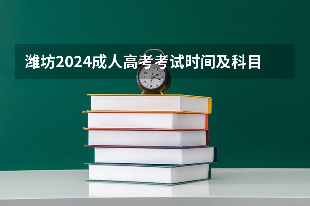 潍坊2024成人高考考试时间及科目有哪些