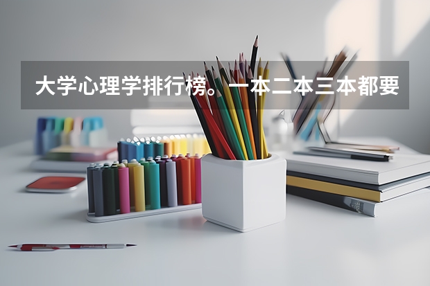 大学心理学排行榜。一本二本三本都要(心理学专业比较好的大学)