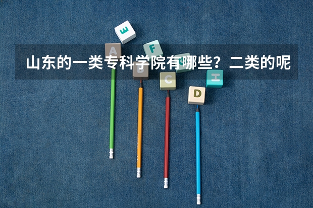 山东的一类专科学院有哪些?二类的呢?急求排名