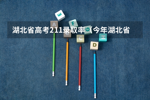 湖北省高考211录取率(今年湖北省高考人数与录取率)