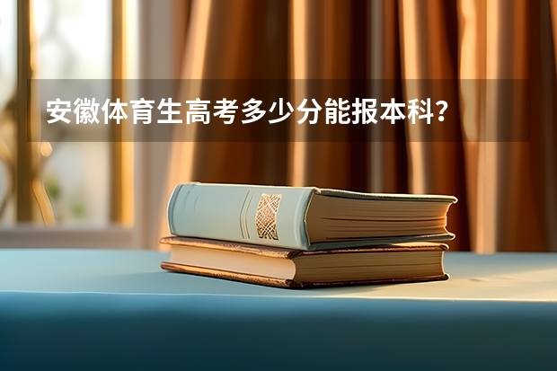 安徽体育生高考多少分能报本科?
