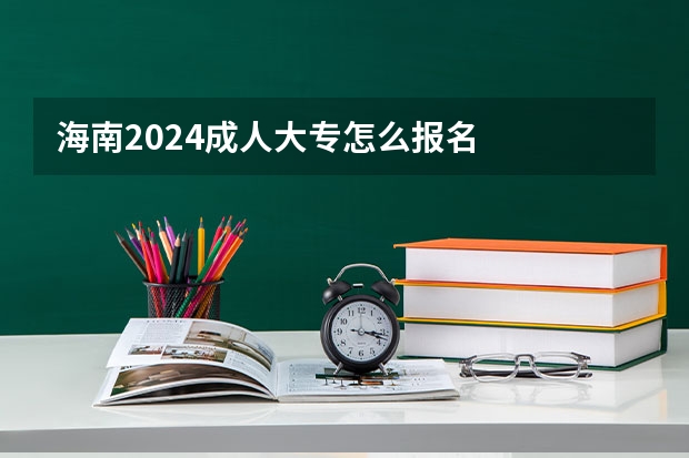 海南2024成人大专怎么报名