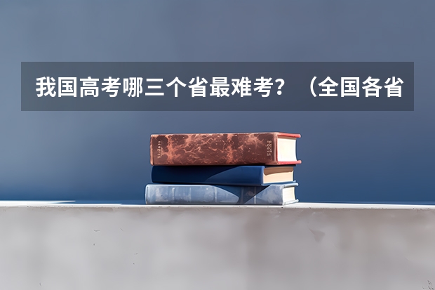 我国高考哪三个省最难考？（全国各省一本录取率排名）