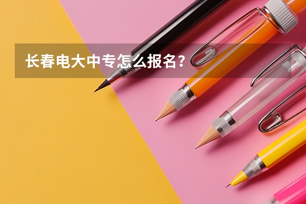 长春电大中专怎么报名?