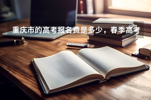 重庆市的高考报名费是多少,春季高考和普通高考!谢谢