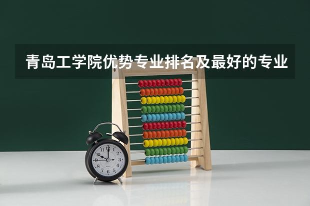 青岛工学院优势专业排名及最好的专业有哪些