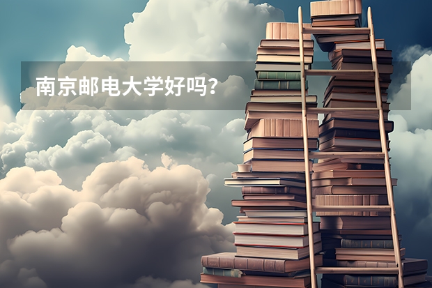 南京邮电大学好吗？
