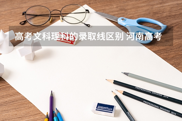 高考文科理科的录取线区别 河南高考本科录取率
