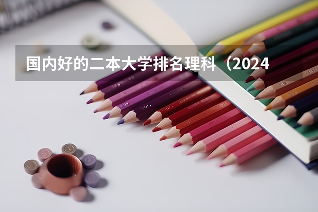 国内好的二本大学排名理科（2024适合理科生的二本大学及专业）