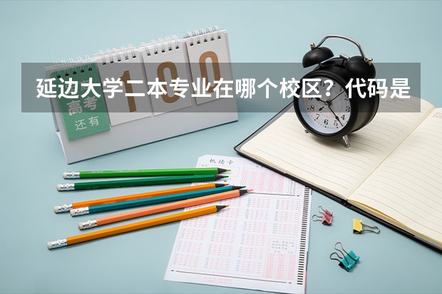 延边大学二本专业在哪个校区?代码是多少