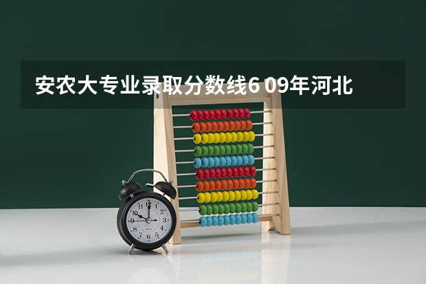 安农大专业录取分数线6 09年河北农大各专业录取分数线