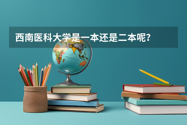 西南医科大学是一本还是二本呢？
