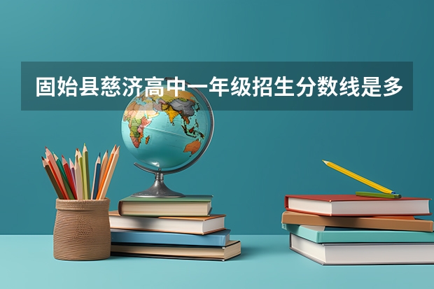 固始县慈济高中一年级招生分数线是多少