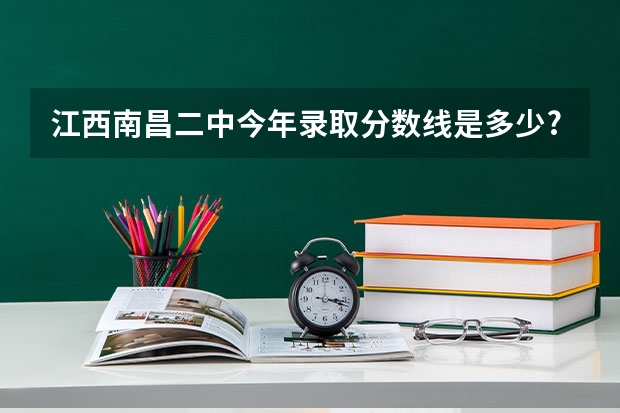 江西南昌二中今年录取分数线是多少?