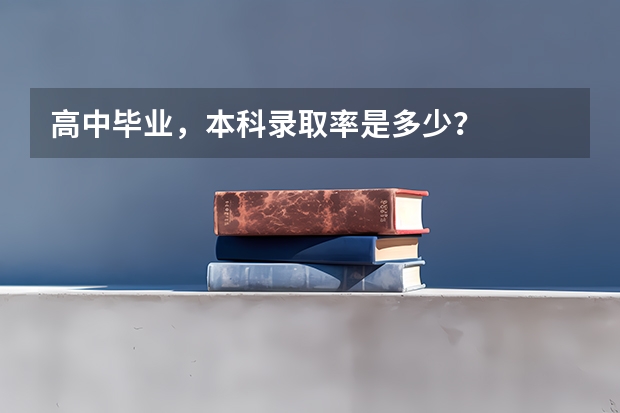 高中毕业，本科录取率是多少？