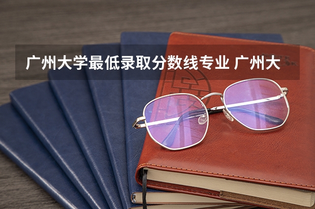 广州大学最低录取分数线专业 广州大学法学院录取分数线